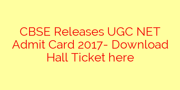 cbse-releases-ugc-net-admit-card-2017-download-hall-ticket-here