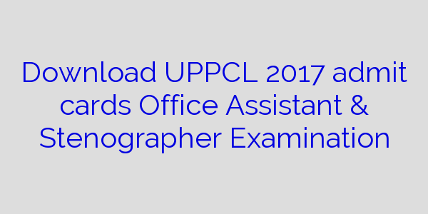 uppcl-2017-admit-cards-office-assistant-stenographer-examination