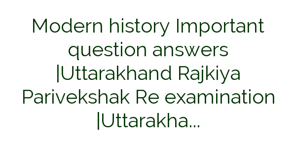 Modern history Important question answers |Uttarakhand Rajkiya Parivekshak Re Exam 2017