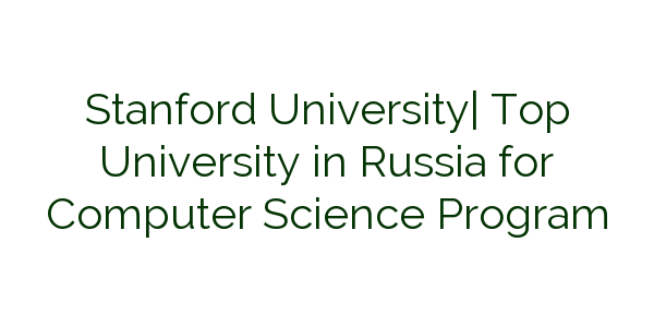 stanford-university-top-university-in-russia-for-computer-science-program