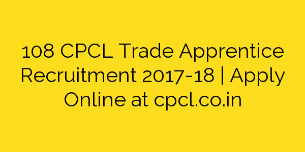 108-cpcl-trade-apprentice-recruitment-2017-18-apply-online-at-cpcl-co-in