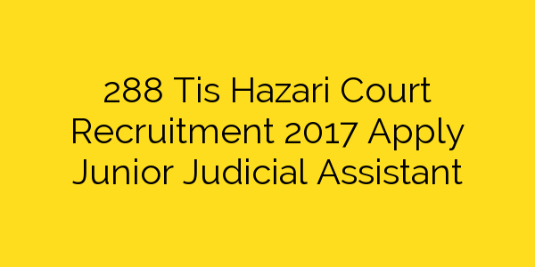 288-tis-hazari-court-recruitment-2017-apply-junior-judicial-assistant