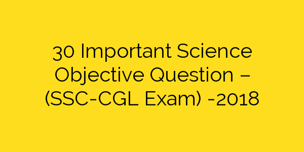 30 Important Science Objective Question - (SSC-CGL Exam) -2018
