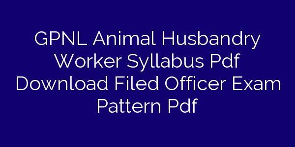 GPNL Animal Husbandry Worker Syllabus Pdf Download Filed Officer Exam  Pattern Pdf | Education Masters
