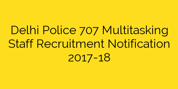 delhi-police-707-multitasking-staff-recruitment-notification-2017
