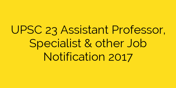 upsc-23-assistant-professor-specialist-other-job-notification-2017