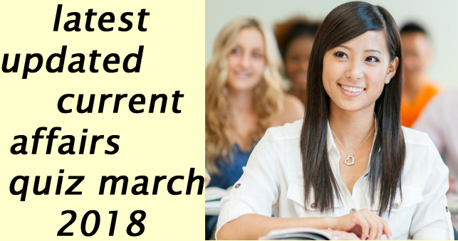 Latest updated Current affairs quiz march 2018