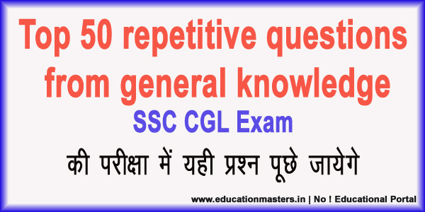 SSC CGL Exam: Top 50 repetitive questions from general knowledge