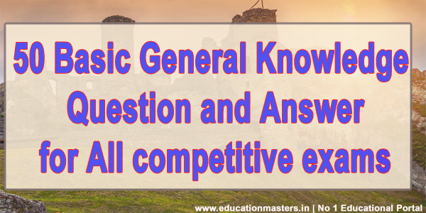 50 Basic General Knowledge Question and Answer for All competitive exams
