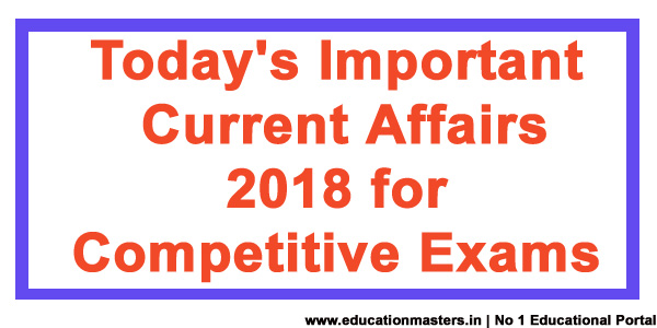Today's Important Current Affairs 2018 for Competitive Exams