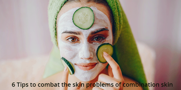 6 Tips to combat the skin problems of combination skin