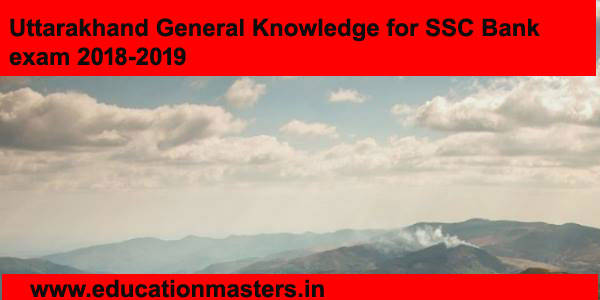 Uttarakhand General Knowledge for SSC Bank Exams of 2018-2019