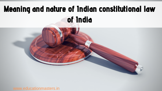 Meaning and nature of Indian constitutional law of India