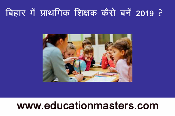 बिहार में प्राथमिक शिक्षक बनने के लिए महत्वपूर्ण पात्रता के मानदंड 2019